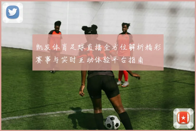 凯发体育足球直播全方位解析精彩赛事与实时互动体验平台指南