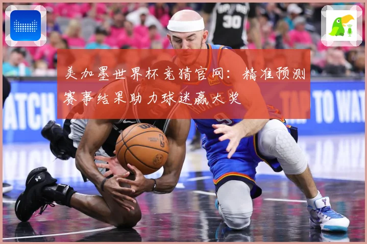 美加墨世界杯竞猜官网：精准预测赛事结果助力球迷赢大奖