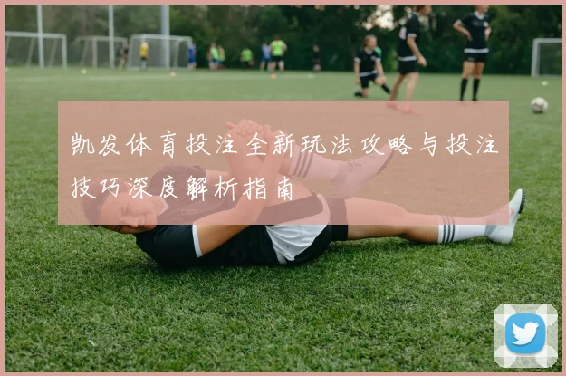 凯发体育投注全新玩法攻略与投注技巧深度解析指南
