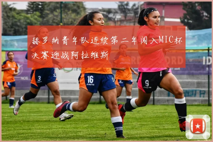 赫罗纳青年队连续第二年闯入MIC杯决赛迎战阿拉维斯