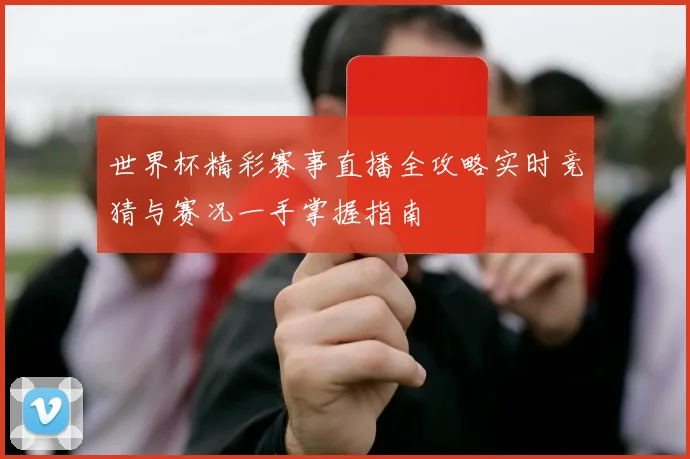 世界杯精彩赛事直播全攻略实时竞猜与赛况一手掌握指南