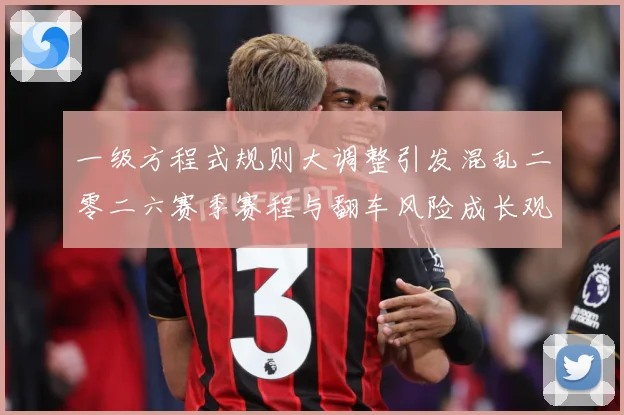 一级方程式规则大调整引发混乱二零二六赛季赛程与翻车风险成长观察