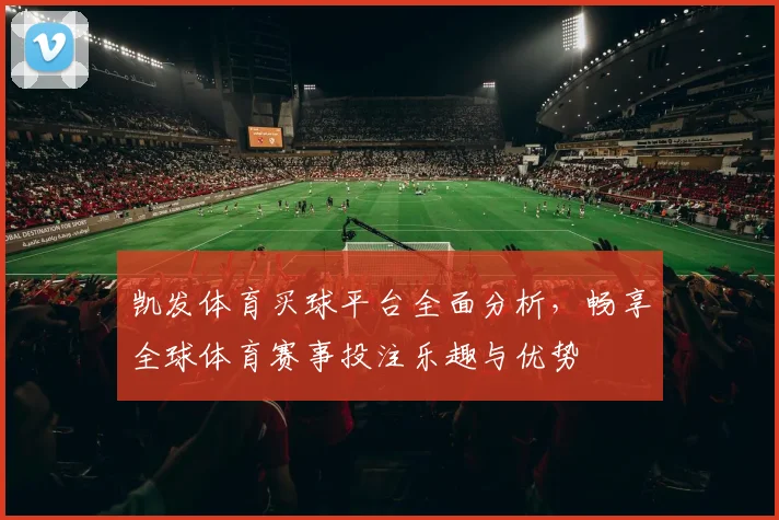 凯发体育买球平台全面分析，畅享全球体育赛事投注乐趣与优势