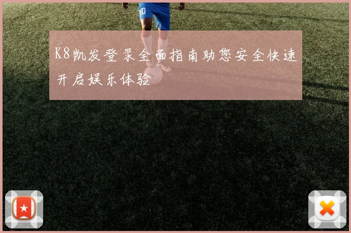 K8凯发登录全面指南助您安全快速开启娱乐体验