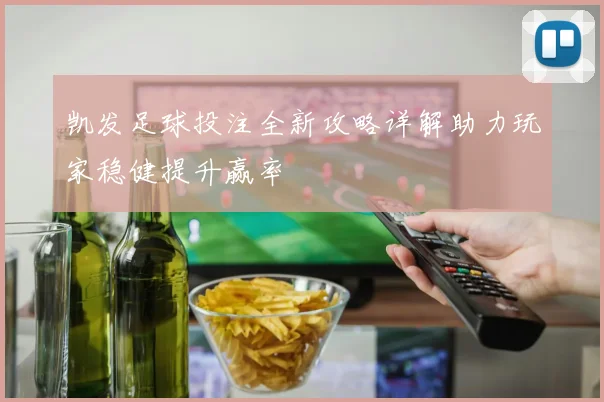 凯发足球投注全新攻略详解助力玩家稳健提升赢率