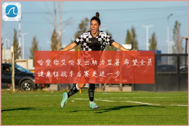 哈登称艾伦复出助力显著 希望全员健康征战季后赛更进一步