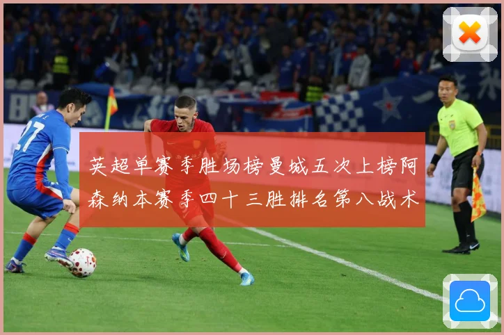 英超单赛季胜场榜曼城五次上榜阿森纳本赛季四十三胜排名第八战术观察