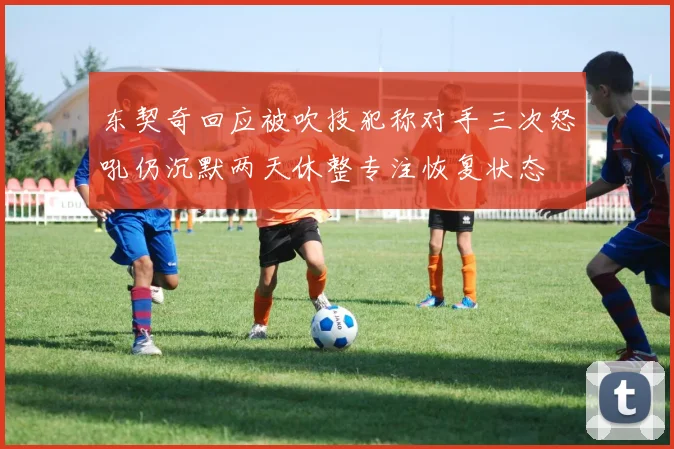 东契奇回应被吹技犯称对手三次怒吼仍沉默两天休整专注恢复状态