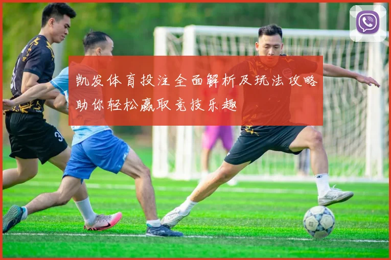 凯发体育投注全面解析及玩法攻略助你轻松赢取竞技乐趣