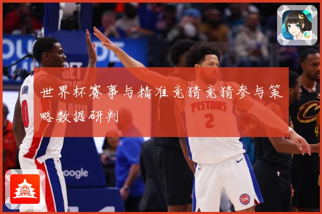 世界杯赛事与精准竞猜竞猜参与策略数据研判