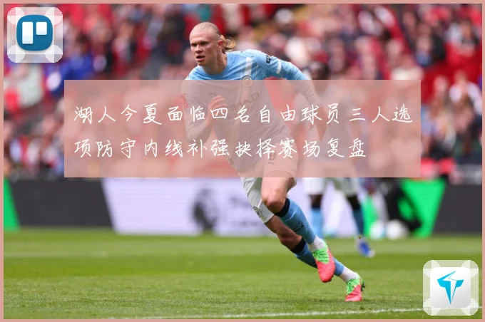湖人今夏面临四名自由球员三人选项防守内线补强抉择赛场复盘