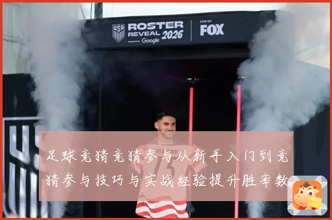 足球竞猜竞猜参与从新手入门到竞猜参与技巧与实战经验提升胜率数据研判
