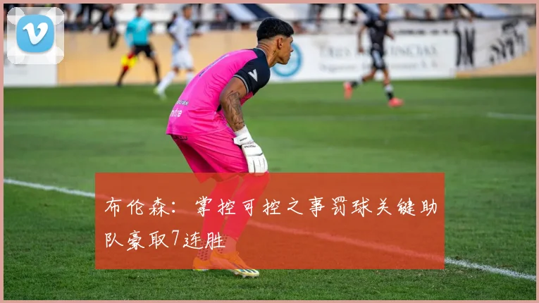 布伦森：掌控可控之事罚球关键助队豪取7连胜