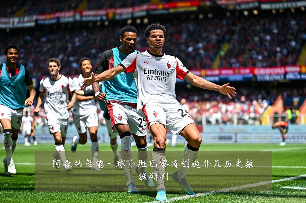 阿森纳若能一球小胜巴黎将创造非凡历史数据研判