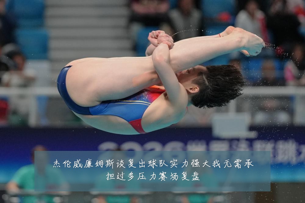 杰伦威廉姆斯谈复出球队实力强大我无需承担过多压力赛场复盘