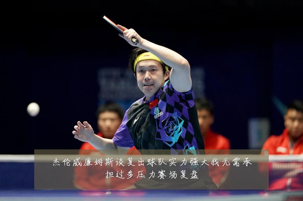 杰伦威廉姆斯谈复出球队实力强大我无需承担过多压力赛场复盘