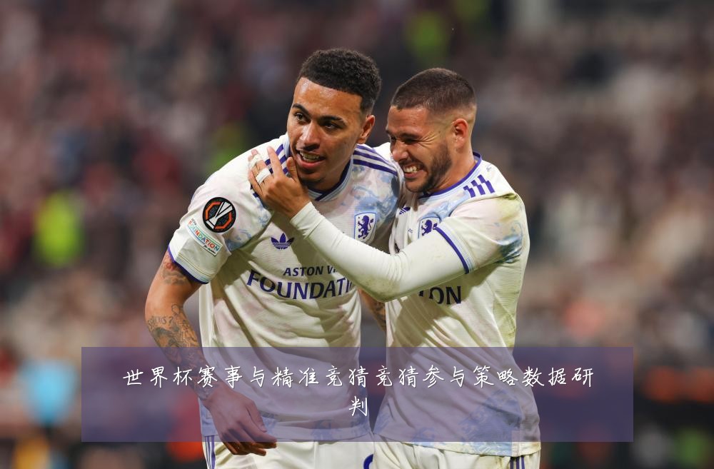 世界杯赛事与精准竞猜竞猜参与策略数据研判
