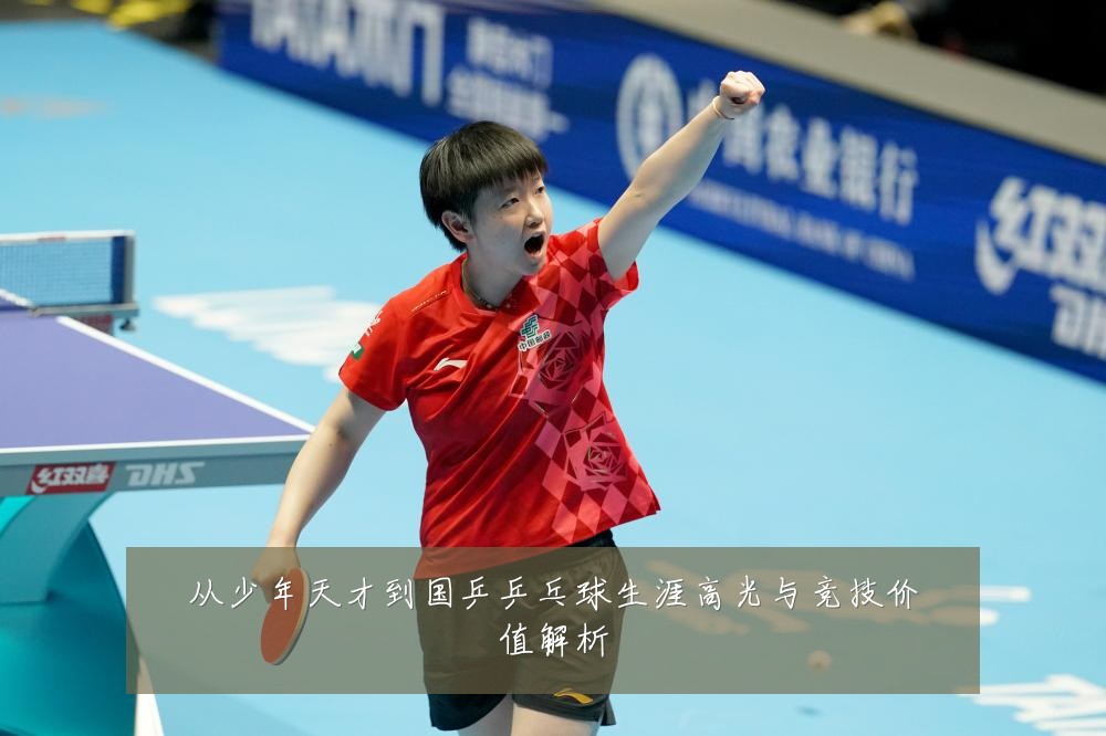 从少年天才到国乒乒乓球生涯高光与竞技价值解析