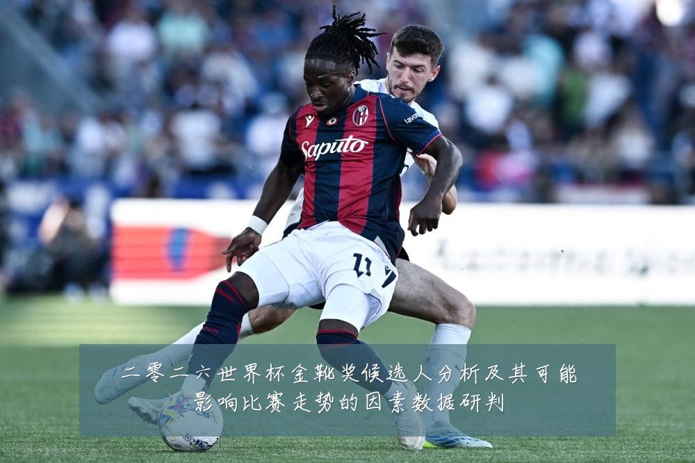 二零二六世界杯金靴奖候选人分析及其可能影响比赛走势的因素数据研判